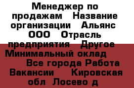 Менеджер по продажам › Название организации ­ Альянс, ООО › Отрасль предприятия ­ Другое › Минимальный оклад ­ 15 000 - Все города Работа » Вакансии   . Кировская обл.,Лосево д.